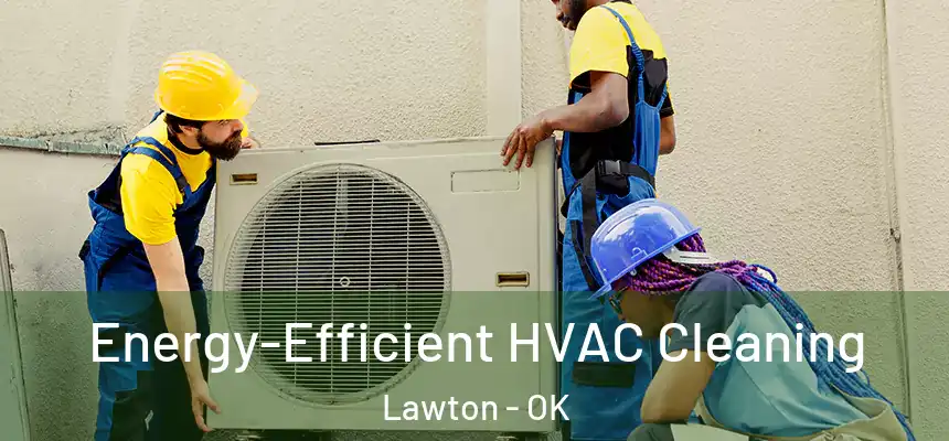 Energy-Efficient HVAC Cleaning Lawton - OK
