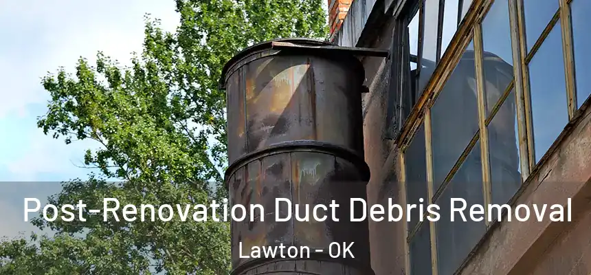 Post-Renovation Duct Debris Removal Lawton - OK